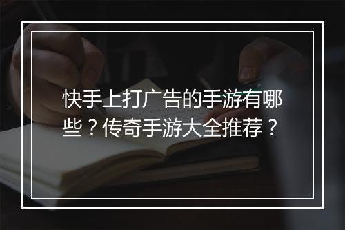 快手上打广告的手游有哪些？传奇手游大全推荐？