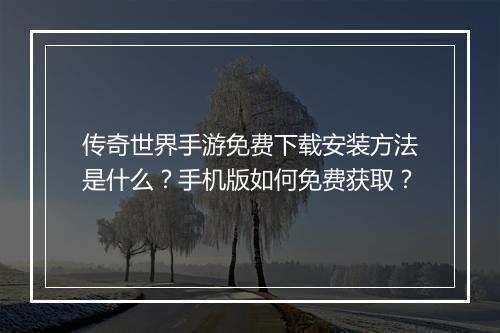 传奇世界手游免费下载安装方法是什么?手机版如何免费获取?