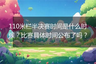 110米栏半决赛时间是什么时候？比赛具体时间公布了吗？