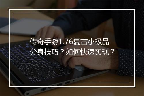 传奇手游1.76复古小极品分身技巧？如何快速实现？