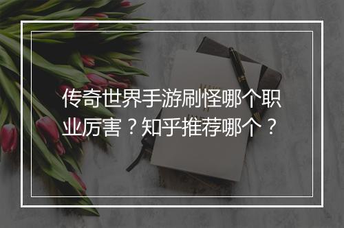 传奇世界手游刷怪哪个职业厉害？知乎推荐哪个？