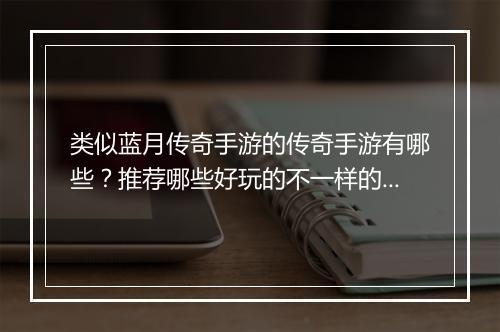 类似蓝月传奇手游的传奇手游有哪些？推荐哪些好玩的不一样的？