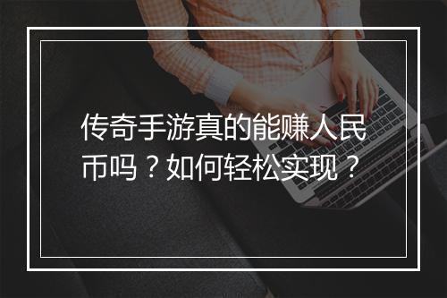 传奇手游真的能赚人民币吗？如何轻松实现？