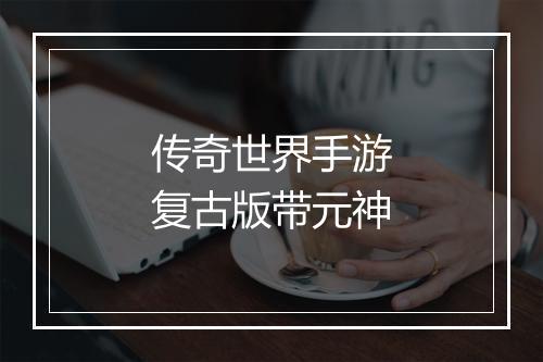传奇世界手游复古版带元神