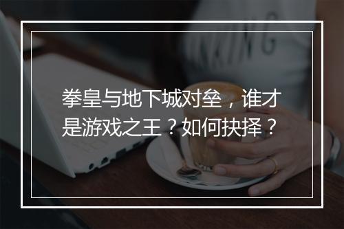 拳皇与地下城对垒，谁才是游戏之王？如何抉择？