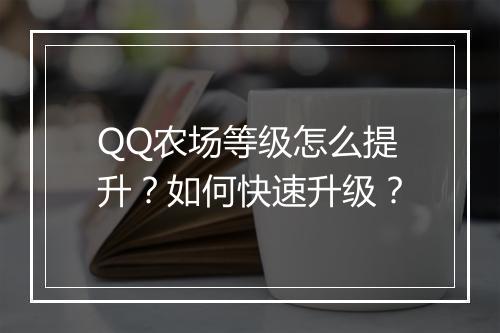 QQ农场等级怎么提升？如何快速升级？