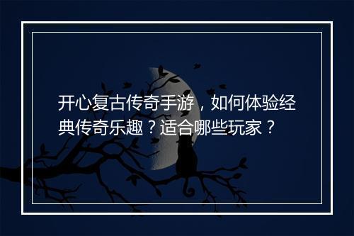 开心复古传奇手游，如何体验经典传奇乐趣？适合哪些玩家？