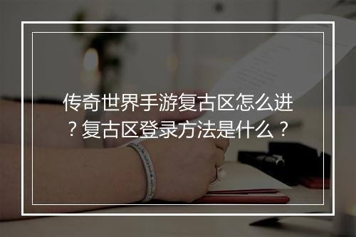 传奇世界手游复古区怎么进？复古区登录方法是什么？