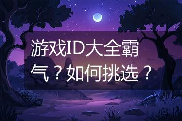 游戏ID大全霸气？如何挑选？