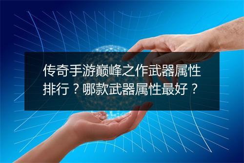 传奇手游巅峰之作武器属性排行？哪款武器属性最好？