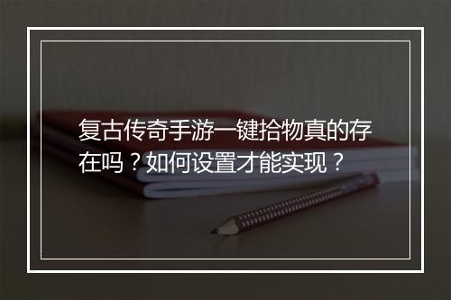 复古传奇手游一键拾物真的存在吗？如何设置才能实现？