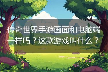 传奇世界手游画面和电脑端一样吗？这款游戏叫什么？