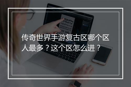 传奇世界手游复古区哪个区人最多？这个区怎么进？