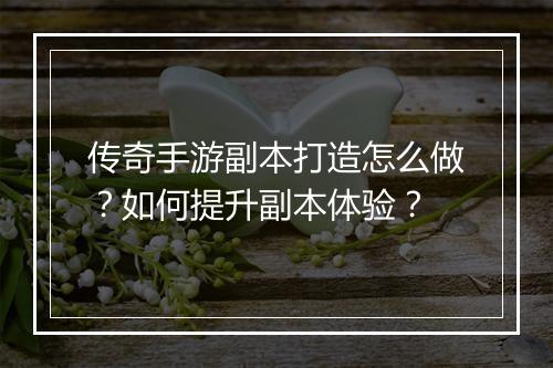 传奇手游副本打造怎么做？如何提升副本体验？