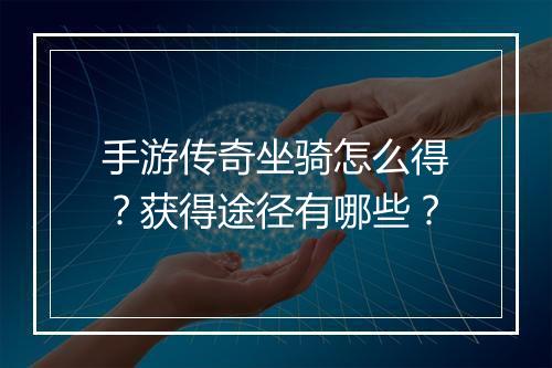 手游传奇坐骑怎么得？获得途径有哪些？