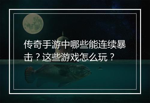 传奇手游中哪些能连续暴击？这些游戏怎么玩？