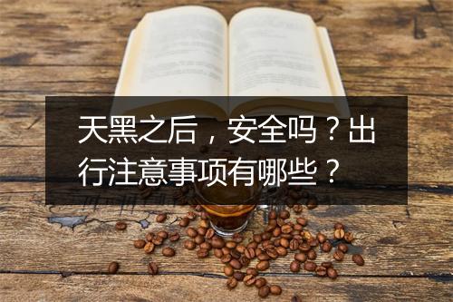 天黑之后，安全吗？出行注意事项有哪些？