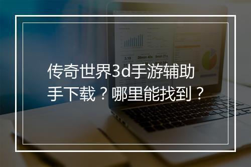 传奇世界3d手游辅助手下载？哪里能找到？