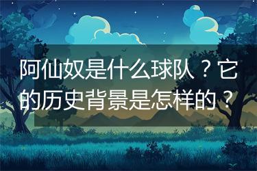 阿仙奴是什么球队？它的历史背景是怎样的？