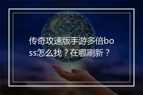 传奇攻速版手游多倍boss怎么找？在哪刷新？