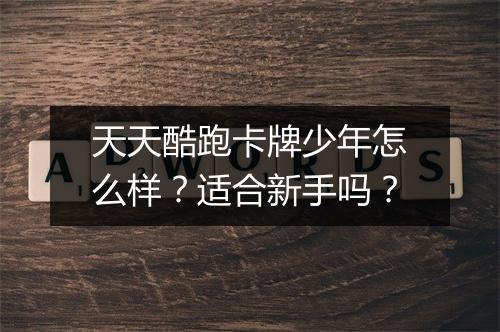 天天酷跑卡牌少年怎么样？适合新手吗？