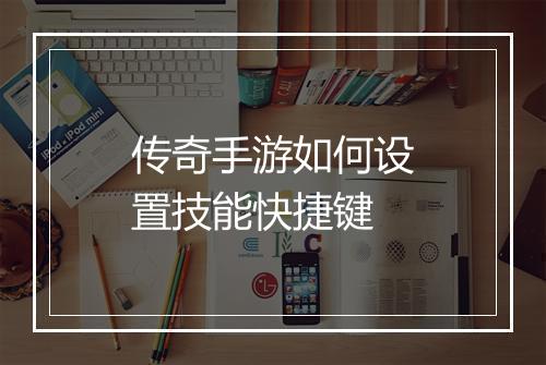 传奇手游如何设置技能快捷键