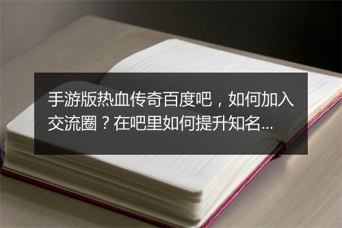 手游版热血传奇百度吧，如何加入交流圈？在吧里如何提升知名度？
