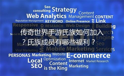 传奇世界手游氏族如何加入？氏族成员有哪些福利？