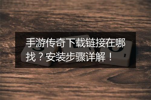 手游传奇下载链接在哪找？安装步骤详解！