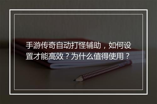 手游传奇自动打怪辅助，如何设置才能高效？为什么值得使用？