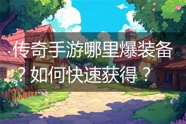 传奇手游哪里爆装备？如何快速获得？