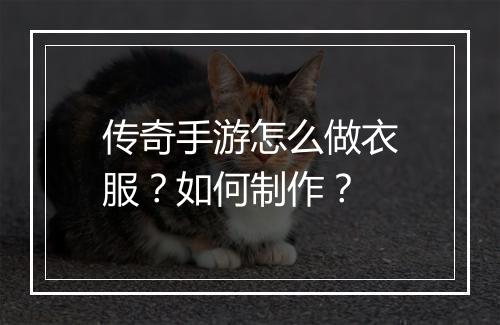 传奇手游怎么做衣服？如何制作？