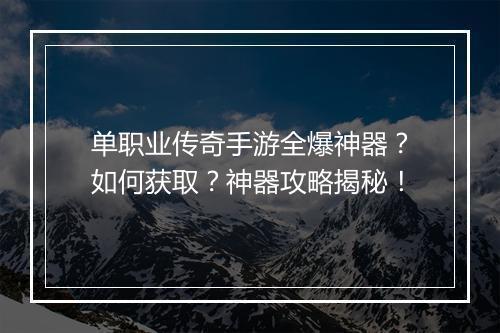 单职业传奇手游全爆神器？如何获取？神器攻略揭秘！