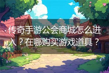传奇手游公会商城怎么进入？在哪购买游戏道具？