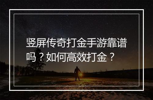 竖屏传奇打金手游靠谱吗？如何高效打金？