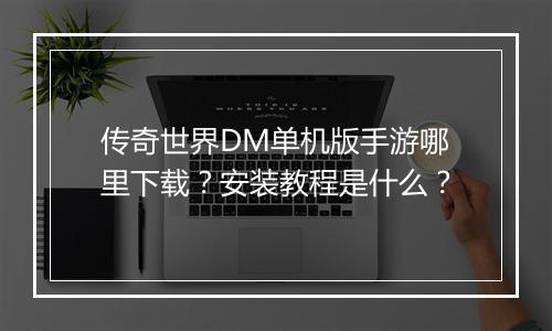 传奇世界DM单机版手游哪里下载？安装教程是什么？