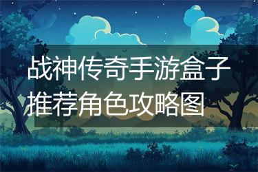 战神传奇手游盒子推荐角色攻略图