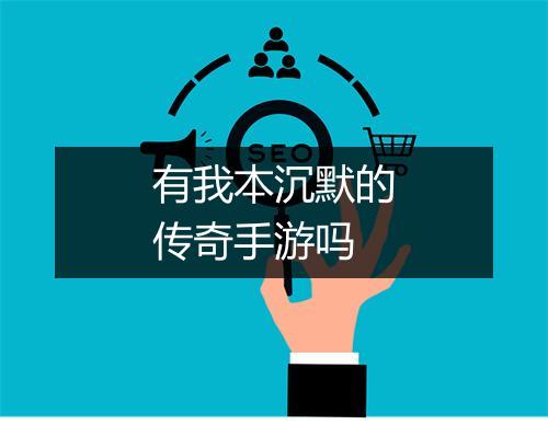 有我本沉默的传奇手游吗