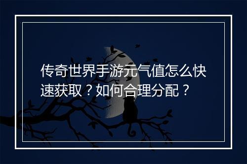 传奇世界手游元气值怎么快速获取？如何合理分配？