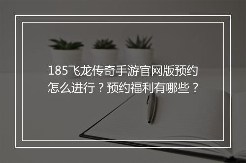 185飞龙传奇手游官网版预约怎么进行？预约福利有哪些？