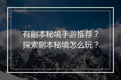 有副本秘境手游推荐？探索副本秘境怎么玩？