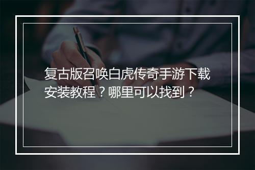 复古版召唤白虎传奇手游下载安装教程？哪里可以找到？