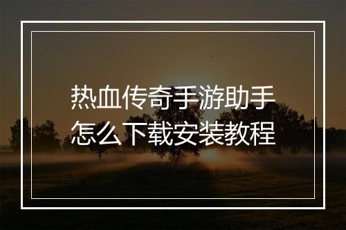 热血传奇手游助手怎么下载安装教程