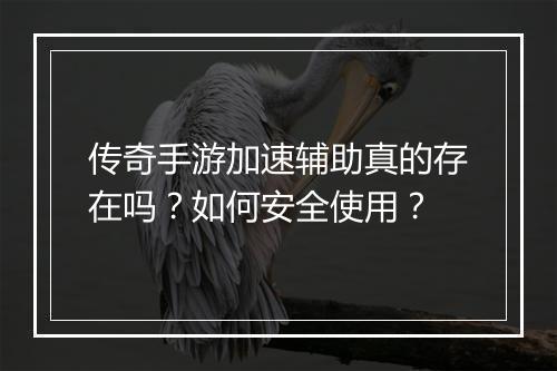 传奇手游加速辅助真的存在吗？如何安全使用？