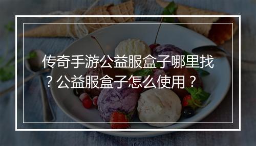 传奇手游公益服盒子哪里找？公益服盒子怎么使用？