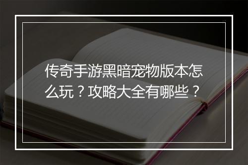 传奇手游黑暗宠物版本怎么玩？攻略大全有哪些？