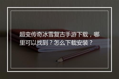 超变传奇冰雪复古手游下载，哪里可以找到？怎么下载安装？