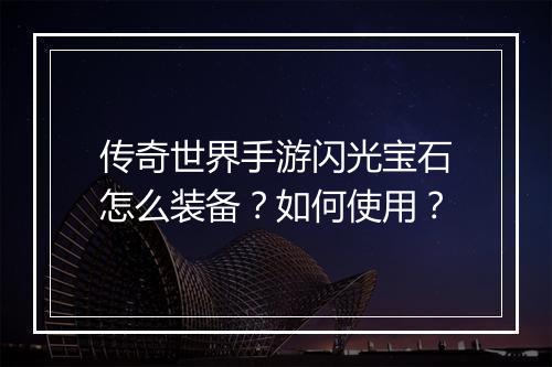 传奇世界手游闪光宝石怎么装备？如何使用？
