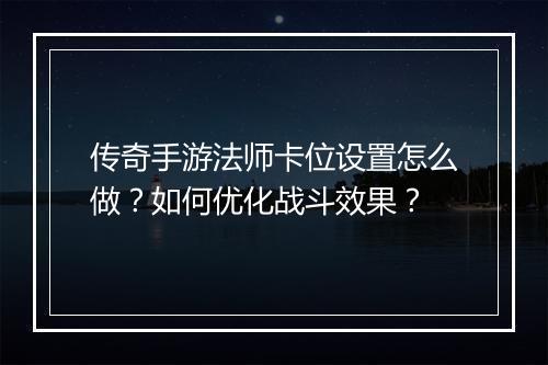 传奇手游法师卡位设置怎么做？如何优化战斗效果？