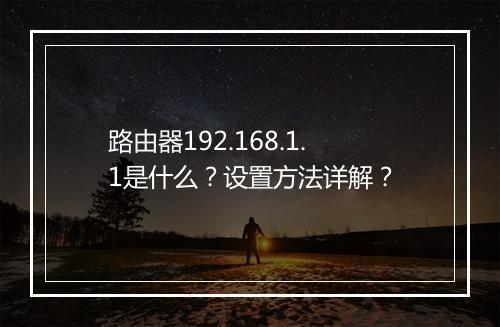 路由器192.168.1.1是什么？设置方法详解？